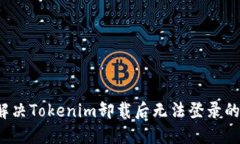 如何解决Tokenim卸载后无法