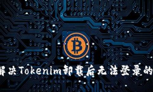 如何解决Tokenim卸载后无法登录的问题？