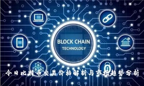 今日比特币交易价格解析与市场趋势分析