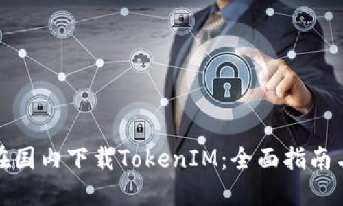 如何在国内下载TokenIM：全面指南与技巧