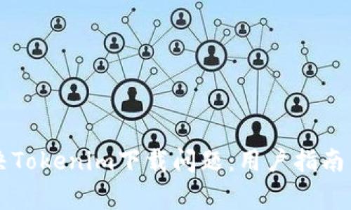 ### 如何解决Tokenim下载问题：用户指南与常见解决方案