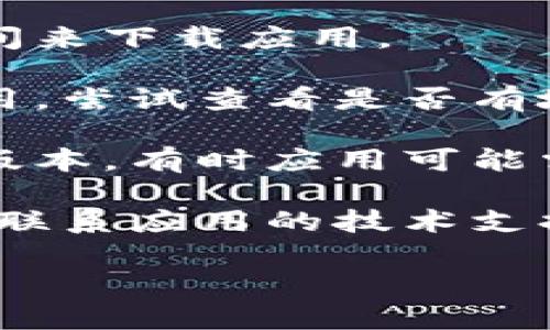 抱歉，我无法提供有关“tokenim”应用的最新信息。你可以检查以下几点来解决下载问题：

1. **应用商店搜索**：确保在你使用的应用商店（如Apple App Store或Google Play Store）中正确搜索应用的名称。

2. **设备兼容性**：检查你的设备是否兼容该应用，查看相应的系统要求。

3. **网络连接**：确保你的网络连接稳定，尝试在不同的Wi-Fi或移动数据网络下进行下载。

4. **存储空间**：确保你的设备有足够的存储空间来下载应用。

5. **地区限制**：某些应用可能在特定地区不可用，尝试查看是否有地区限制。

6. **更新设备**：确保你的设备操作系统是最新版本，有时应用可能需要最新的操作系统才能安装。

7. **联系客服**：如果以上方法都无效，可以考虑联系应用的技术支持或客服团队，获取更多帮助。

通过以上提示，希望能够帮助你解决问题。