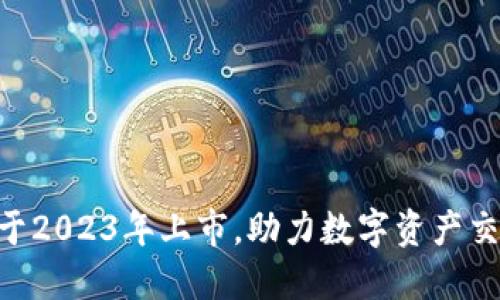 Tokenim将于2023年上市，助力数字资产交易的新时代