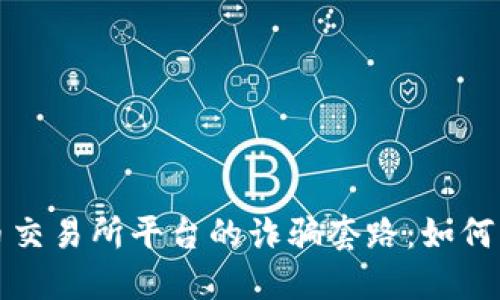 揭秘虚拟币交易所平台的诈骗套路：如何识别与防范