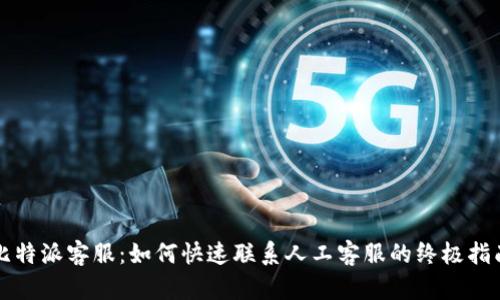 比特派客服：如何快速联系人工客服的终极指南