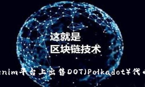 如何在Tokenim平台上出售DOT（Polkadot）代币？全面指南