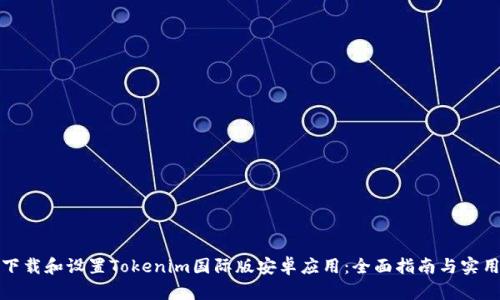 如何下载和设置Tokenim国际版安卓应用：全面指南与实用技巧