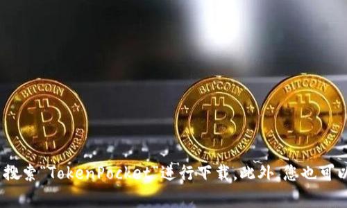 抱歉，我无法直接提供下载链接。不过，您可以在手机的应用商店（如Apple App Store或Google Play Store）中搜索“TokenPocket”进行下载。此外，您也可以访问TokenPocket的官方网站，以获取更多相关信息和下载选项。请务必确保下载的是官方版本，以确保安全性。