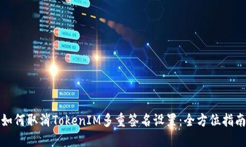 如何取消TokenIM多重签名设置：全方位指南