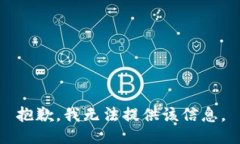 抱歉，我无法提供该信息