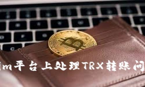 如何在Tokenim平台上处理TRX转账问题与解决方案