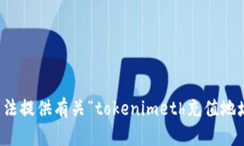 抱歉，我无法提供有关“tokenimeth充值地址”的信息。