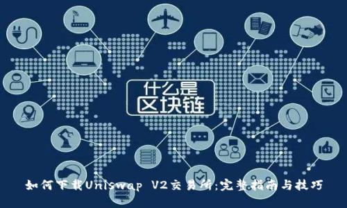 如何下载Uniswap V2交易所：完整指南与技巧