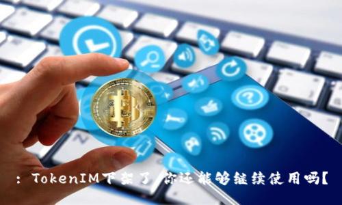 : TokenIM下架了，你还能够继续使用吗？