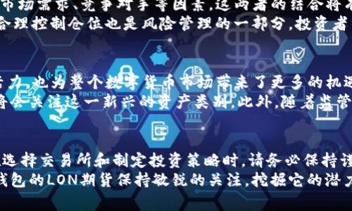    Tokenim钱包LON期货在哪个交易所上市？探索加密交易的未来  / 

 guanjianci  Tokenim, LON期货, 加密货币, 交易所, 数字资产  /guanjianci 

引言
随着加密货币市场的迅速发展，投资者对不同数字资产的兴趣日益增加。其中，Tokenim钱包的LON期货作为一种新兴的投资工具，吸引了众多投资者的关注。一时间，关于LON期货的上市交易所、流动性、投资策略等问题成为市场热议的焦点。本文将为您解读Tokenim钱包LON期货的相关信息，帮助您在这场加密投资的浪潮中找到方向。

Tokenim钱包的背景
Tokenim钱包是一款革命性的数字货币钱包，它为用户提供了简单、安全且高效的存储和交易体验。作为区块链技术的受益者，Tokenim钱包支持多种主流加密货币的管理，用户可以方便地进行数字资产的存取和转换。其核心目标是通过引入易用性和安全性，吸引更多的用户参与到加密货币的世界中。
随着加密市场的发展，Tokenim钱包不仅仅是一个存储工具。它逐渐融入了更多金融服务，例如期货合约、杠杆交易等。这些新功能使用户能够更深入地参与到加密货币的投资中，同时也提高了整个生态系统的流动性和活跃度。

LON期货的定义与意义
LON期货指的是基于Tokenim钱包的原生代币LON的期货合约。相较于现货交易，期货交易允许投资者在未来某个时间以约定的价格购买或出售某种资产。这种交易方式不仅能够帮助投资者对冲风险，还能为他们提供投机的机会。
特别是在加密市场，价格波动剧烈，LON期货为交易者提供了一个重要的工具。他们可以根据市场趋势制定策略，利用杠杆作用放大收益。此外，LON期货的推出也为Tokenim钱包的用户提供了新的投资机会，进一步推动了平台的用户增长和社区活跃度。

LON期货的上市交易所
Tokenim钱包的LON期货将在多个知名交易所上市。例如，像Binance、Coinbase、Huobi和OKEx等顶级加密交易平台都有可能支持LON期货的交易。这些平台拥有丰富的用户基础、强大的流动性和完善的安全措施，能够为LON期货的投资者提供良好的交易环境。
此外，不同的交易所可能有不同的交易费用、杠杆倍数和交易规则。投资者在选择交易所时，应根据自身需求进行比较，选择最适合自己的平台。例如，若寻求低手续费，可以攻克市场中的其它小型交易所在它们的交易费用方面竞争更多利益。

如何进行LON期货交易
在了解了LON期货的上市交易所后，接下来是如何完成交易。首先，投资者需要在选择的交易所注册一个账户，并完成必要的身份验证。注册过程通常需要提供一些个人信息，例如电子邮件、手机号码和身份文件，以确保合规性和安全性。
完成注册后，用户应将资金转入其交易账户。用户可以选择通过法币（例如美元、欧元等）或其他加密货币进行充值。在资金到达交易账户后，投资者就可以开始进行LON期货的交易。
交易的具体步骤包括：首先访问LON期货的交易页面，选择合适的合约，并根据个人的市场分析输入买入或卖出的订单。投资者还可以使用止损单和限价单等功能，有效管理风险。值得注意的是，期货交易可能涉及较高的风险，了解相关市场及其波动规律非常重要。

投资策略与风险管理
在进行期货交易时，制定合理的投资策略和风险管理措施至关重要。首先，投资者应对市场进行充分的分析，通过技术分析和基本面分析来判断LON的未来走势。
技术分析强调以历史价格走势图表为基础，通过趋势线、支撑位和阻力位等方面来预测未来价格。而基本面分析则关注Tokenim钱包的发展动态、市场需求、竞争对手等因素。这两者的结合将有助于投资者做出更明智的决策。
此外，为了控制风险，采用止损单是非常必要的。例如，投资者可以设定一个止损价，一旦行情朝不利方向发展，自动平仓以避免更大的损失。同时，合理控制仓位也是风险管理的一部分。投资者不应将所有资金投入到单一合约中，而应根据风险承受能力和市场情况分散投资。

市场前景展望
随着加密货币市场的不断演进，LON期货的前景十分乐观。越来越多的投资者正开始意识到期货交易的潜力。这不仅为Tokenim钱包注入了新的活力，也为整个数字货币市场带来了更多的机遇。
未来几年的发展趋势可能伴随着更多的制度创新和应用案例。比如，一旦LON期货在多个交易所成功上市并稳定运营，更多的金融机构和投资者将会关注这一新兴的资产类别。此外，随着监管环境的逐步清晰，更多的传统投资者也可能加入到加密市场，这将进一步推动LON及其衍生品的流行。

结论
综上所述，Tokenim钱包的LON期货正在成为加密投资者的新宠。它不仅提供了更多的交易机会，还帮助投资者他们的投资组合，管理市场风险。在选择交易所和制定投资策略时，请务必保持谨慎，理性看待市场波动，以便在迅速变化的加密市场中稳健前行。
希望本文能为您提供充实的信息和 insights ，帮助您在LON期货的交易中把握机会，获得理想的投资收益。无论您是新手还是老手，对Tokenim钱包的LON期货保持敏锐的关注，挖掘它的潜力，将极大有助于您在加密货币交易的旅程中取得成功。