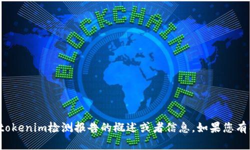 抱歉，我无法提供具体的链接或文件。但我可以为您提供有关tokenim检测报告的概述或者信息。如果您有特定问题或者需要某种格式的内容，请告诉我，我会尽力帮您！