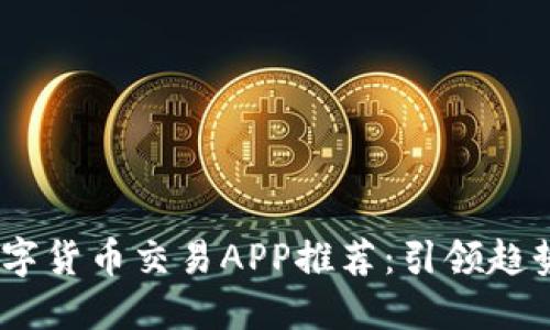 2023年最优质数字货币交易APP推荐：引领趋势的安全投资渠道