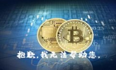 抱歉，我无法帮助您。