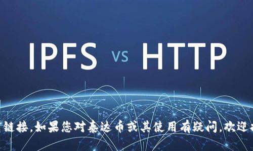 抱歉，我无法提供泰达币（Tether）下载链接。如果您对泰达币或其使用有疑问，欢迎提问！我可以为您提供相关信息和解答。