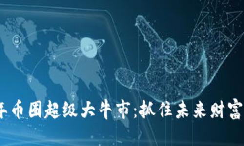 2025年币圈超级大牛市：抓住未来财富的机会