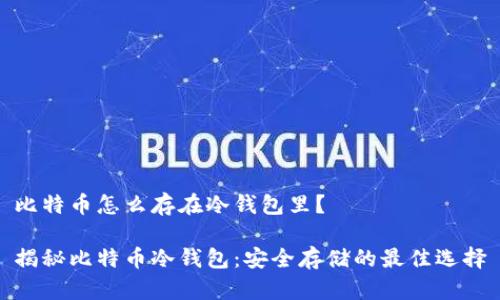 比特币怎么存在冷钱包里？

揭秘比特币冷钱包：安全存储的最佳选择