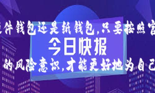 如何轻松激活冷钱包：新手必看的详细指南

冷钱包, 激活冷钱包, 数字货币, 区块链, 安全存储/guanjianci

什么是冷钱包？
在谈论冷钱包的激活方法之前，首先了解什么是冷钱包是非常重要的。冷钱包，顾名思义，是一种不与互联网连接的钱包，用于存储数字货币，比如比特币、以太坊等。这类钱包可以避免黑客的攻击，在安全性方面显然更胜一筹。

冷钱包通常指的是硬件钱包或纸钱包。硬件钱包如Ledger和Trezor等，能够为用户提供一种安全的方式来存储他们的数字资产。而纸钱包则是将私钥和公钥生成后打印在纸上，这样这些重要的信息就不再存储在电子设备上。

激活冷钱包的必要性
激活冷钱包的过程其实相当简单，但却是保护您资产的重要一步。它不仅仅是启动一个设备，更重要的是在这一步中您设置了您的安全保障机制。正确的激活步骤可以确保您的资金安全，避免未来可能出现的资产丢失危险。

准备激活冷钱包
在您开始激活冷钱包之前，有几个准备工作是必不可少的。
ul
    li检查您的冷钱包：确保您的冷钱包是真品，最好通过官方渠道购买，以避免假冒产品带来的安全隐患。/li
    li下载必要的软件：根据您购买的冷钱包类型，下载相应的管理软件。例如，Ledger用户需要下载Ledger Live软件。/li
    li确保有稳定的网络环境：虽然冷钱包本身是离线的，但某些激活步骤可能需要您暂时连接网络。/li
/ul

冷钱包的激活步骤
接下来，我们来具体看看如何激活冷钱包。以硬件钱包为例，激活步骤通常包括：

h41. 连接设备/h4
将冷钱包通过USB连接到您的计算机或设备。如是纸钱包则跳过此步骤。

h42. 安装软件/h4
打开您下载的冷钱包管理软件，进行安装、注册。每个钱包的操作界面或步骤可能略有不同，建议查阅其官方网站获取最新的操作指南。

h43. 创建新钱包/h4
在软件中选择“创建新钱包”选项。软件会引导您生成一个新的助记词（种子短语），这串字符非常重要，建议您将其安全地记录下来。

h44. 备份助记词/h4
备份助记词是冷钱包激活过程中的重中之重。一旦丢失，您将永远无法恢复您的资产。一定要将其保存在安全和隐秘的地方，避免他人获取。

h45. 设置PIN码/h4
许多硬件钱包还让您设置一个PIN码，以增加安全性。在每次使用钱包时，都需要输入此PIN码。

h46. 完成设置/h4
按照软件的指示完成其余的设置步骤。这可能包括对您的钱包进行初步的校验，以确保所有的设置步骤都已完成。

常见问题解答
尽管激活冷钱包的流程相对简单，依然有不少新手会遇到各种疑难杂症。以下是几个常见问题及其解决方案。

h4我的冷钱包无法连接怎么办？/h4
首先检查USB数据线是否连接良好，确保设备有电。如果问题依旧，尝试更换USB端口或联系厂家客服。

h4助记词丢失了怎么办？/h4
助记词是冷钱包获得访问权的重要信息，若丢失则无法恢复钱包内的资产。今后一定要做好备份，使用多个安全的地方存储助记词。

h4有没有方法可以提高冷钱包的安全性？/h4
可以考虑多重签名和设置复杂的PIN码，还可以不定期更换助记词和备份信息。

总结
总而言之，激活冷钱包的过程不仅是一个技术性的步骤，更是保障您数字资产安全的必要措施。在信息时代，选择适合自己的冷钱包和掌握激活的技巧，成为了每个数字货币投资者必须面对的挑战。

希望通过本文的详细介绍，您能够轻松激活您的冷钱包，合理管理自己的数字资产。无论是使用硬件钱包还是纸钱包，只要按照官方指示进行操作，您就能安全、便捷地存储和使用您的数字货币。

在未来的数字货币投资旅程中，保持学习，时刻关注市场的动态和安全相关的信息，不断提升自己的风险意识，才能更好地为自己的钱包保驾护航。