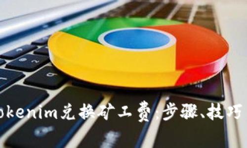 如何使用Tokenim兑换矿工费：步骤、技巧与注意事项