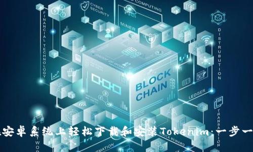 如何在安卓系统上轻松下载和安装Tokenim：一步一步指南