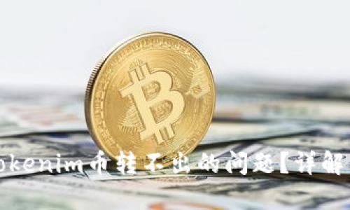 如何解决Tokenim币转不出的问题？详解及解决方案