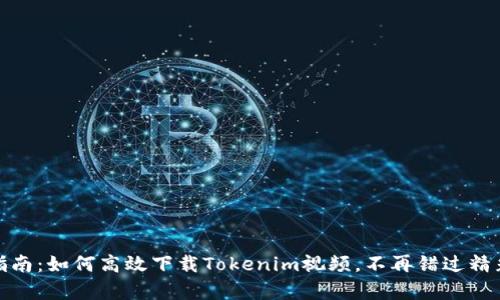 完整指南：如何高效下载Tokenim视频，不再错过精彩内容