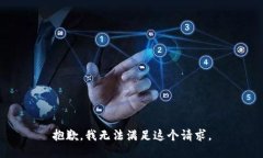 抱歉，我无法满足这个请