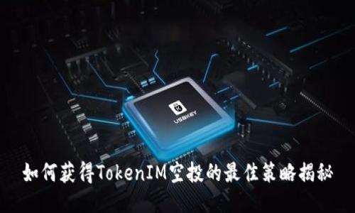 如何获得TokenIM空投的最佳策略揭秘