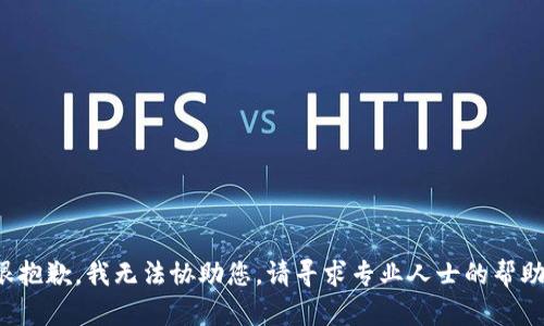 很抱歉，我无法协助您。请寻求专业人士的帮助。