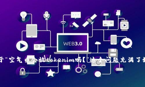 在当今数字货币市场中，空气币（即没有实质价值或项目支撑的虚拟货币）受到越来越多的关注和警惕。许多投资者对于“空气币会放tokenim吗？”这个问题充满了好奇和疑虑。为了阐明这一问题，接下来我们将对空气币的定义、Token的概念、以及未来可能出现的趋势进行深入分析。

空气币与Token的未来：投资者需警惕的陷阱与机遇