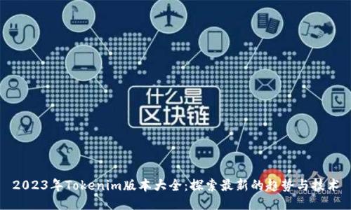 2023年Tokenim版本大全：探索最新的趋势与技术
