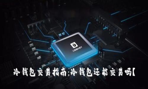 冷钱包交易指南：冷钱包还能交易吗？