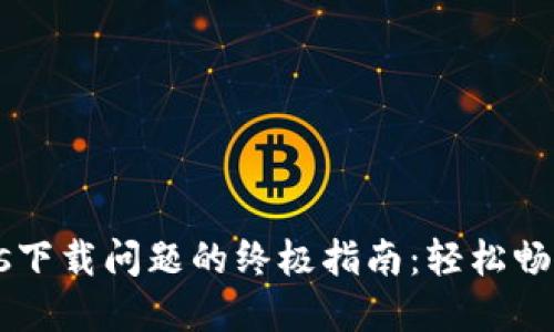 解决Tokenimios下载问题的终极指南：轻松畅享数字资产管理