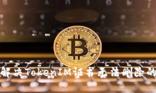 如何解决TokenIM证书无法删除的问题
