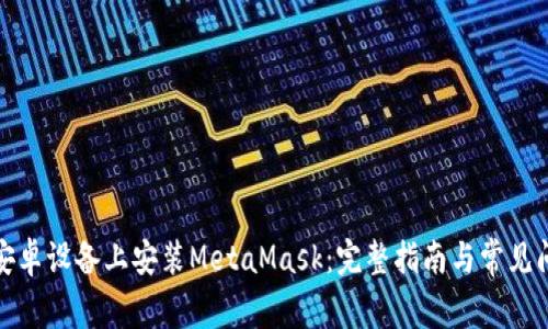 如何在安卓设备上安装MetaMask：完整指南与常见问题解答