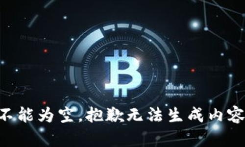 不能为空，抱歉无法生成内容。