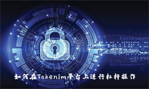 如何在Tokenim平台上进行杠杆操作