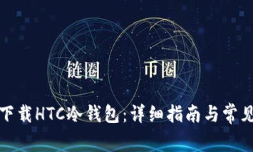 如何安全下载HTC冷钱包：详细指南与常见问题解答