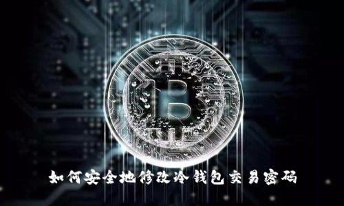 如何安全地修改冷钱包交易密码