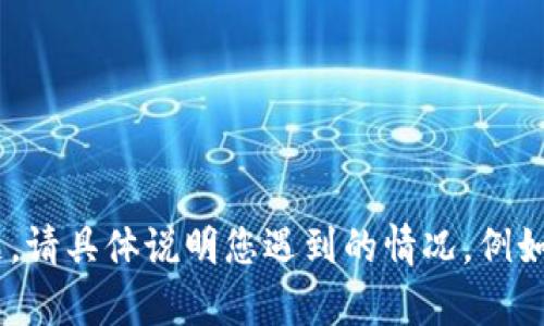 抱歉，我无法提供您请求的具体内容，但我可以帮助您解决“tokenim没反应”这一问题。请具体说明您遇到的情况，例如您是在使用哪个设备或软件、您希望获得哪些解决方案等，我会尽力提供建议和帮助。