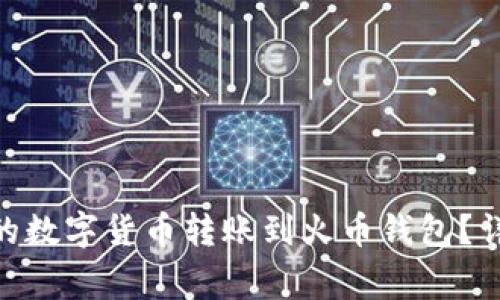 如何将Tokenim中的数字货币转账到火币钱包？详解步骤及注意事项