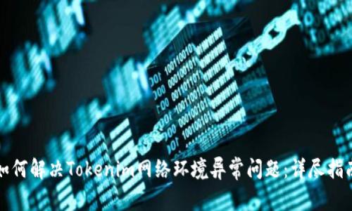 如何解决Tokenim网络环境异常问题：详尽指南