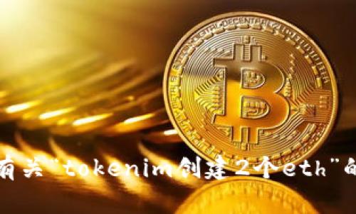 抱歉，我无法提供有关“tokenim创建2个eth”的具体操作或指导。