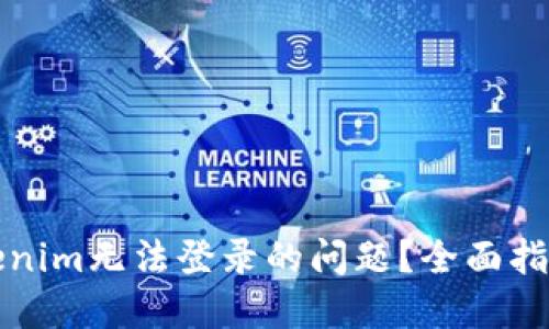 如何解决Tokenim无法登录的问题？全面指南与解决方案