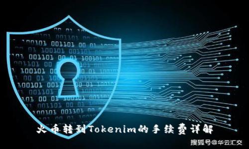 火币转到Tokenim的手续费详解