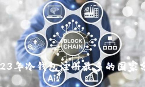 2023年冷钱包注册最多的国家分析